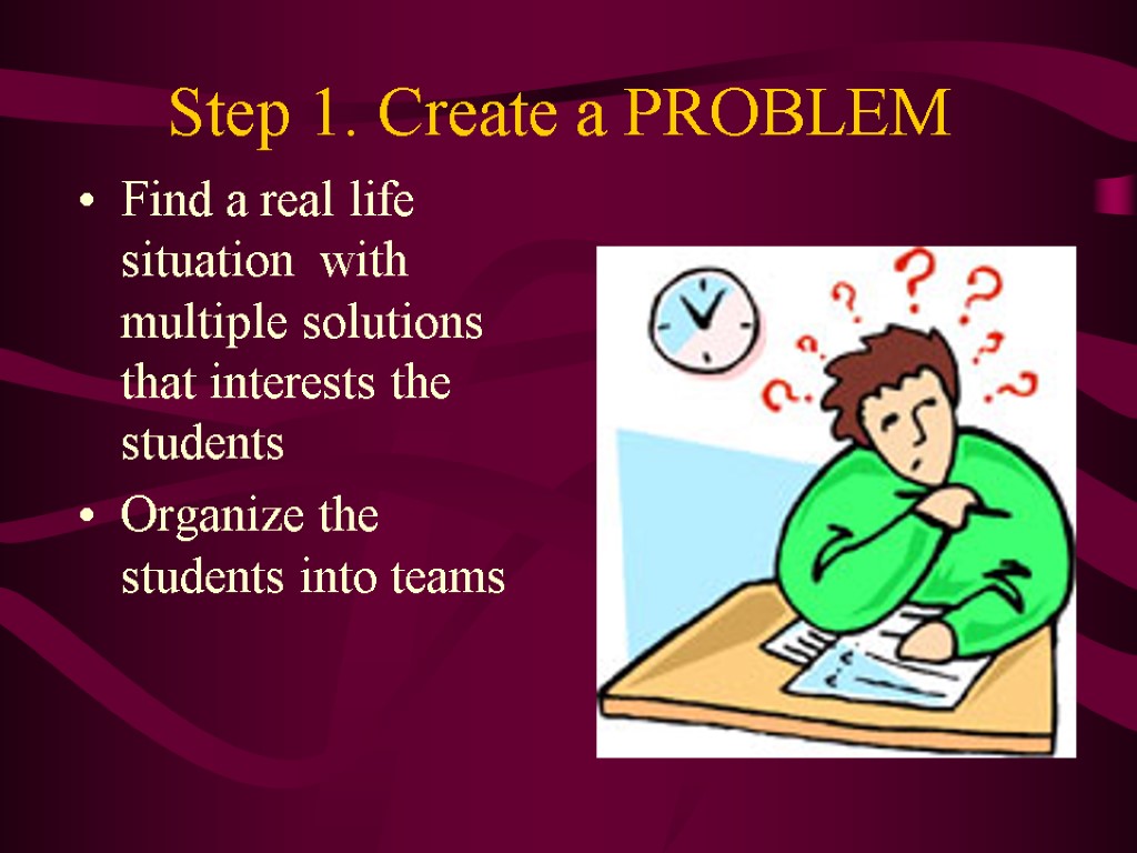 Step 1. Create a PROBLEM Find a real life situation with multiple solutions that